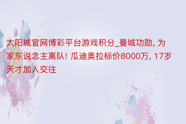 太阳城官网博彩平台游戏积分_曼城功勋， 为家东说念主离队! 瓜迪奥拉标价8000万， 17岁天才加入交往