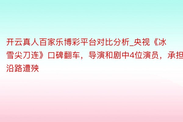 开云真人百家乐博彩平台对比分析_央视《冰雪尖刀连》口碑翻车，导演和剧中4位演员，承担沿路遭殃