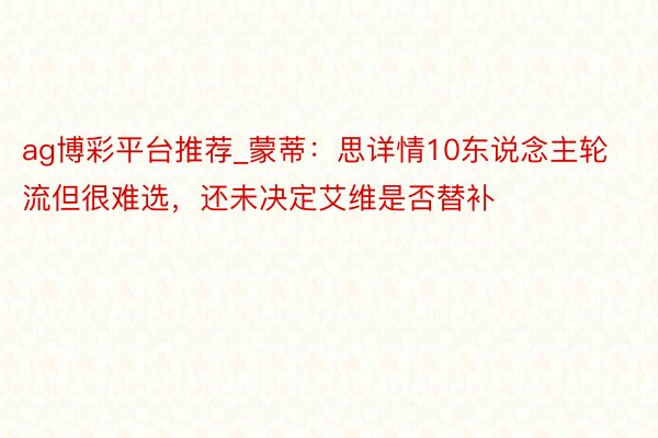 ag博彩平台推荐_蒙蒂：思详情10东说念主轮流但很难选，还未决定艾维是否替补