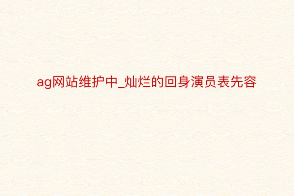 ag网站维护中_灿烂的回身演员表先容