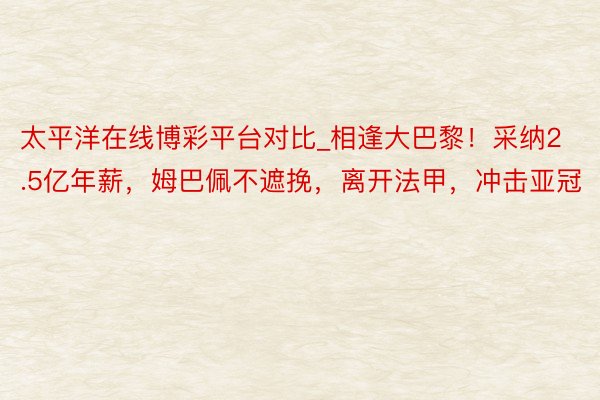 太平洋在线博彩平台对比_相逢大巴黎！采纳2.5亿年薪，姆巴佩不遮挽，离开法甲，冲击亚冠