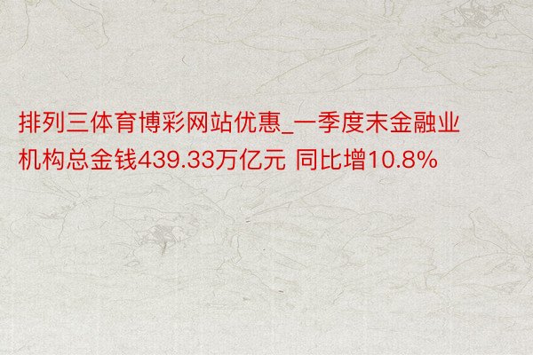 排列三体育博彩网站优惠_一季度末金融业机构总金钱439.33万亿元 同比增10.8%