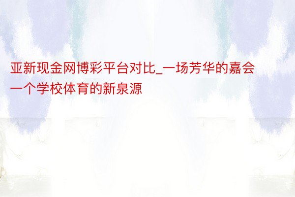 亚新现金网博彩平台对比_一场芳华的嘉会 一个学校体育的新泉源