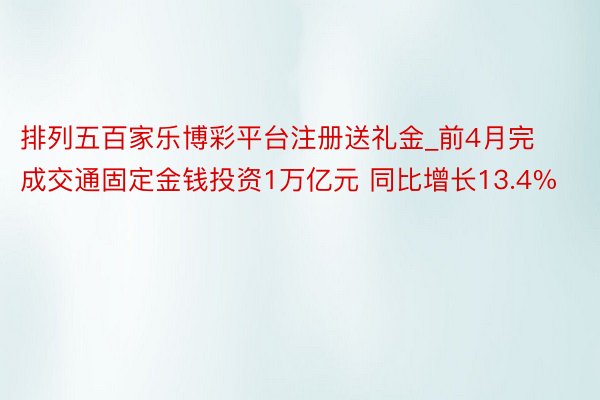 排列五百家乐博彩平台注册送礼金_前4月完成交通固定金钱投资1万亿元 同比增长13.4%